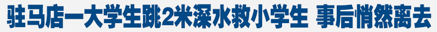 駐馬店一大學生跳2米深水救小學生 事后悄然離去