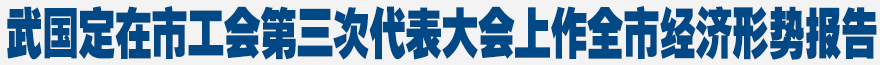 武國(guó)定在市工會(huì)第三次代表大會(huì)上作全市經(jīng)濟(jì)形勢(shì)報(bào)告